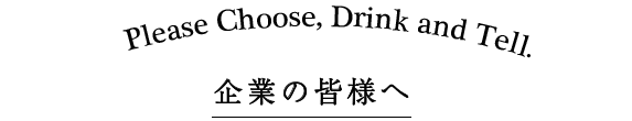 Please Choose, Drink and Tell.　企業の皆様へ